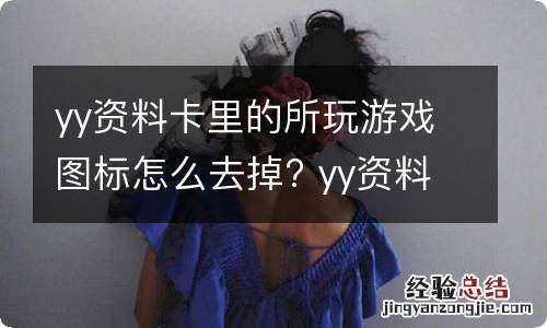 yy资料卡里的所玩游戏图标怎么去掉? yy资料卡频道怎么删除