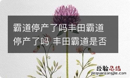 霸道停产了吗丰田霸道停产了吗 丰田霸道是否停产了