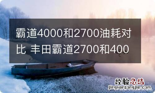 霸道4000和2700油耗对比 丰田霸道2700和4000油耗对比