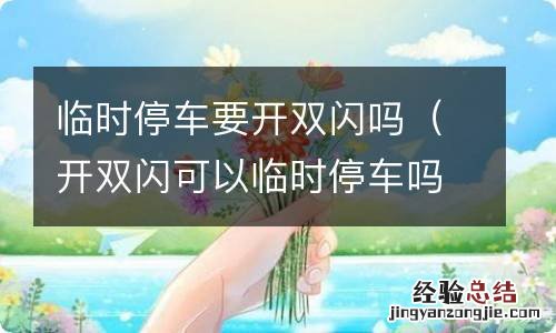 开双闪可以临时停车吗 临时停车要开双闪吗