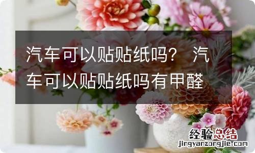 汽车可以贴贴纸吗？ 汽车可以贴贴纸吗有甲醛吗