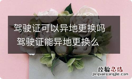 驾驶证可以异地更换吗 驾驶证能异地更换么