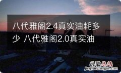 八代雅阁2.4真实油耗多少 八代雅阁2.0真实油耗多少