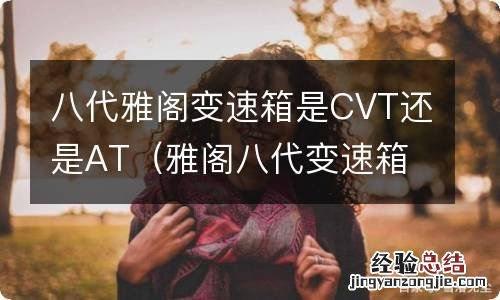 雅阁八代变速箱是什么变速箱 八代雅阁变速箱是CVT还是AT