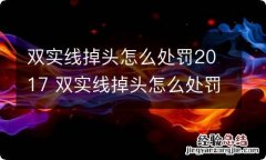 双实线掉头怎么处罚2017 双实线掉头怎么处罚撞上无证驾驶