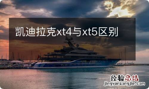 凯迪拉克xt4与xt5区别