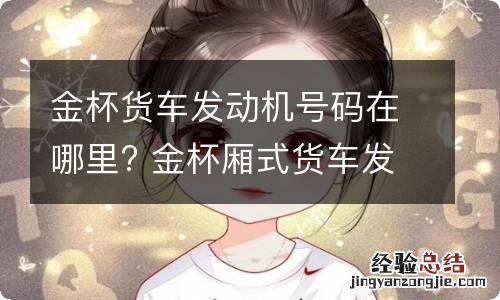 金杯货车发动机号码在哪里? 金杯厢式货车发动机号在哪里