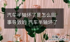 汽车半轴坏了是怎么回事导致的 汽车半轴坏了什么原因