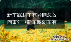 新车踩刹车有异响怎么回事儿 新车踩刹车有异响怎么回事？