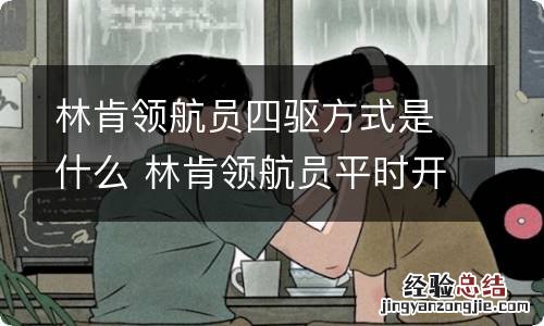 林肯领航员四驱方式是什么 林肯领航员平时开车用四驱还是2驱好