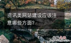 资讯类网站建设应该注意哪些方面？