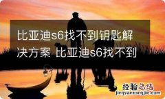 比亚迪s6找不到钥匙解决方案 比亚迪s6找不到钥匙自己能解决吗