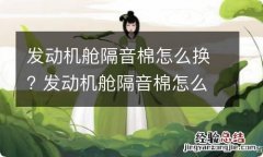 发动机舱隔音棉怎么换? 发动机舱隔音棉怎么换视频