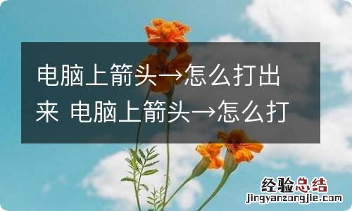 电脑上箭头→怎么打出来 电脑上箭头→怎么打出来快捷键