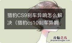 猎豹cs10刹车异响解决大全 猎豹CS9刹车异响怎么解决