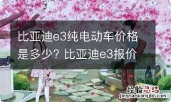 比亚迪e3纯电动车价格是多少? 比亚迪e3报价纯电动