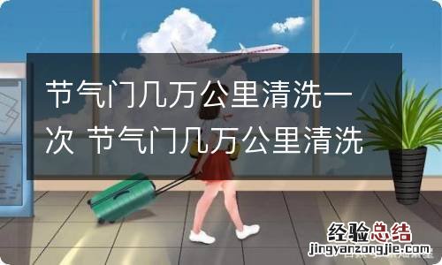 节气门几万公里清洗一次 节气门几万公里清洗一次好