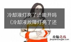 冷却液故障灯亮了还可以开吗 冷却液灯亮了还能开吗