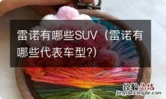 雷诺有哪些代表车型? 雷诺有哪些SUV