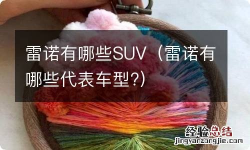 雷诺有哪些代表车型? 雷诺有哪些SUV