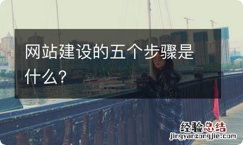 网站建设的五个步骤是什么？