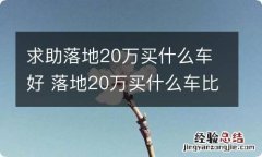 求助落地20万买什么车好 落地20万买什么车比较好