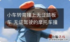 小车转弯撞上无证踏板车 无证驾驶的摩托车撞上拐弯小轿车