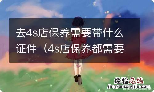 4s店保养都需要带什么证件 去4s店保养需要带什么证件