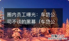 车贷公司怕什么部门 圈内员工曝光：车贷公司不谈的黑幕