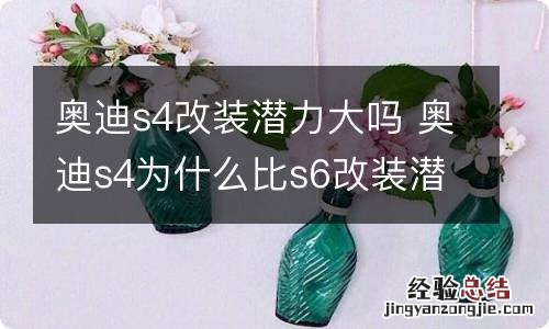 奥迪s4改装潜力大吗 奥迪s4为什么比s6改装潜力大