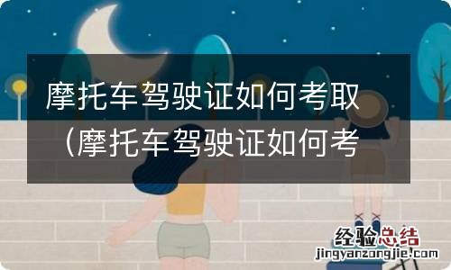 摩托车驾驶证如何考取 摩托车驾驶证如何考取