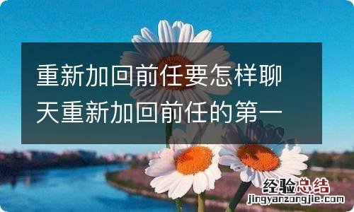 重新加回前任要怎样聊天重新加回前任的第一句话说什么