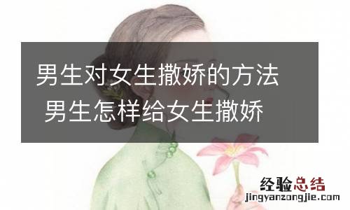 男生对女生撒娇的方法 男生怎样给女生撒娇