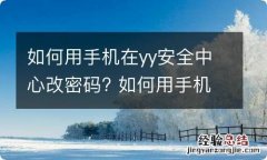 如何用手机在yy安全中心改密码? 如何用手机在yy安全中心改密码呢