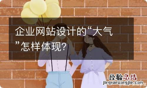企业网站设计的“大气”怎样体现?