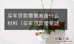 买车贷款需要啥材料 买车贷款需要准备什么材料