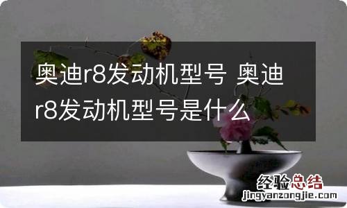 奥迪r8发动机型号 奥迪r8发动机型号是什么