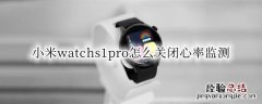 小米手表心率监测怎么设置 小米watchs1pro怎么关闭心率监测