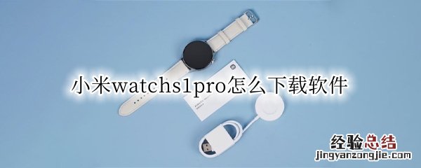 小米watch能下软件吗 小米watchs1pro怎么下载软件