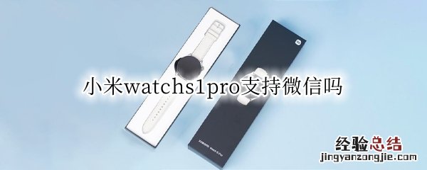 小米11pro微信 小米watchs1pro支持微信吗