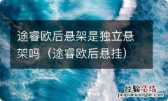 途睿欧后悬挂 途睿欧后悬架是独立悬架吗