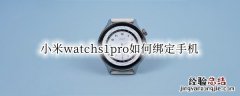 小米手表一代怎么绑定手机 小米watchs1pro如何绑定手机