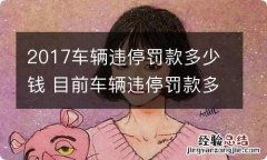 2017车辆违停罚款多少钱 目前车辆违停罚款多少钱?