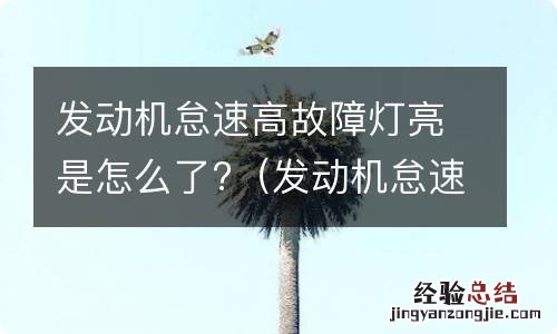 发动机怠速高故障灯亮是怎么了 发动机怠速高故障灯亮是怎么了?