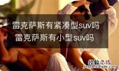 雷克萨斯有紧凑型suv吗 雷克萨斯有小型suv吗