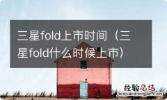 三星fold什么时候上市 三星fold上市时间