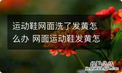 运动鞋网面洗了发黄怎么办 网面运动鞋发黄怎么洗干净