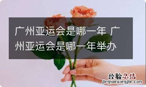 广州亚运会是哪一年 广州亚运会是哪一年举办