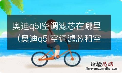 奥迪q5l空调滤芯和空气滤芯位置图 奥迪q5l空调滤芯在哪里