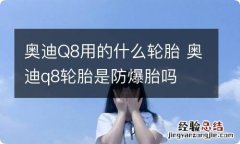 奥迪Q8用的什么轮胎 奥迪q8轮胎是防爆胎吗